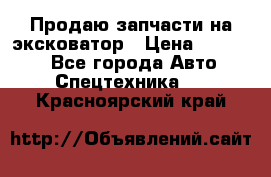 Продаю запчасти на эксковатор › Цена ­ 10 000 - Все города Авто » Спецтехника   . Красноярский край